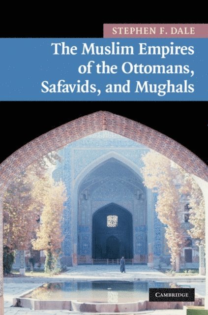 Stephen F. Dale - Muslim Empires of the Ottomans, Safavids, and Mughals, E-bok