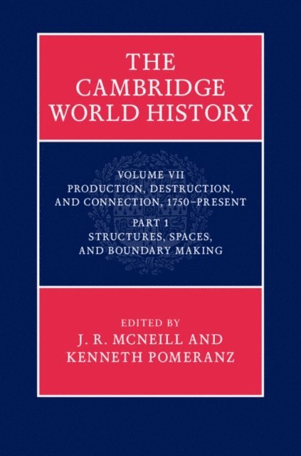 Kenneth Pomeranz, J. R. McNeill - Cambridge World History: Volume 7, Production, Destruction and Connection, 1750-Present, Part 1, Structures, Spaces, and Boundary Making, E-bok