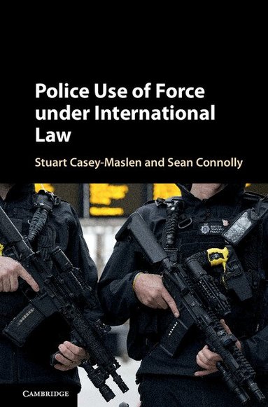 Stuart Casey-Maslen, Sean Connolly - Police Use of Force under International Law, Inbunden