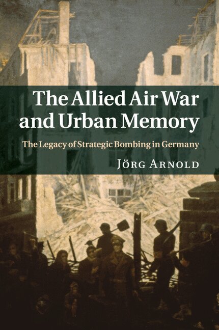 Jörg Arnold - The Allied Air War and Urban Memory, Häftad