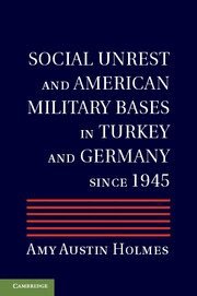 Social Unrest and American Military Bases in Turkey and Germany since 1945 by Amy Austin Holmes
