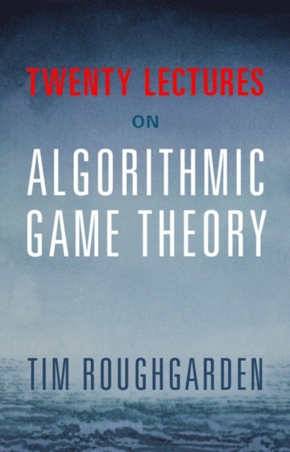 Tim Roughgarden - Twenty Lectures on Algorithmic Game Theory, E-bok