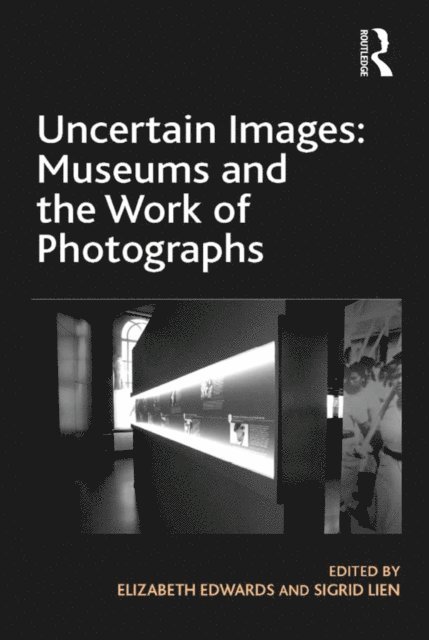 Sigrid Lien, Elizabeth Edwards - Uncertain Images: Museums and the Work of Photographs, E-bok