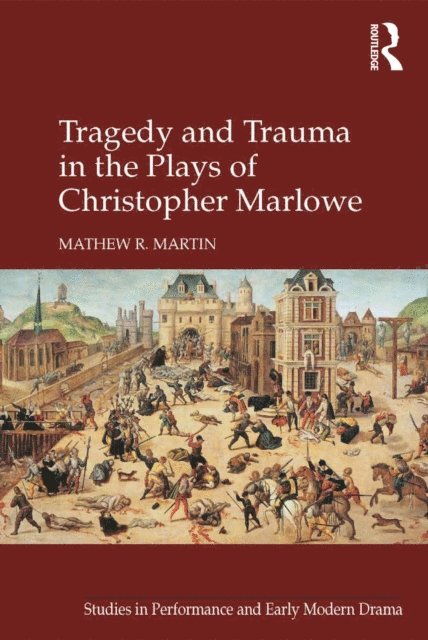 Mathew R. Martin - Tragedy and Trauma in the Plays of Christopher Marlowe, E-bok