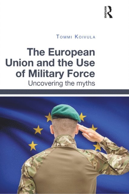 Tommi Koivula - European Union and the Use of Military Force, E-bok