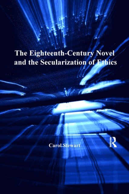 Carol Stewart - Eighteenth-Century Novel and the Secularization of Ethics, E-bok