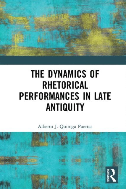 Alberto J. Quiroga Puertas - Dynamics of Rhetorical Performances in Late Antiquity, E-bok