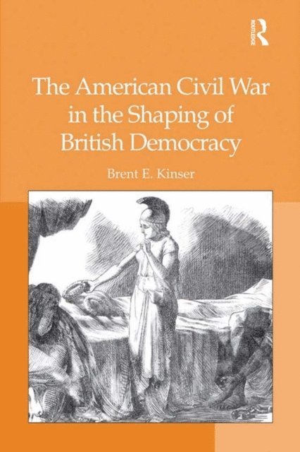 Brent E. Kinser - American Civil War in the Shaping of British Democracy, E-bok