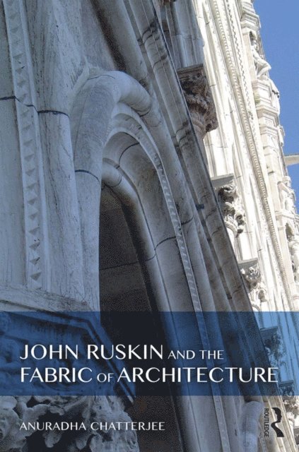 Anuradha Chatterjee - John Ruskin and the Fabric of Architecture, E-bok