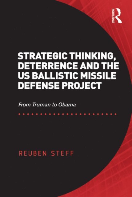Reuben Steff - Strategic Thinking, Deterrence and the US Ballistic Missile Defense Project, E-bok
