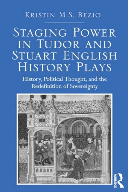 Kristin M.S. Bezio - Staging Power in Tudor and Stuart English History Plays, E-bok
