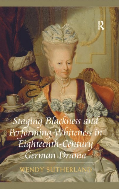 Wendy Sutherland - Staging Blackness and Performing Whiteness in Eighteenth-Century German Drama, E-bok