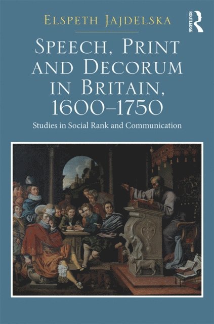 Elspeth Jajdelska - Speech, Print and Decorum in Britain, 1600--1750, E-bok