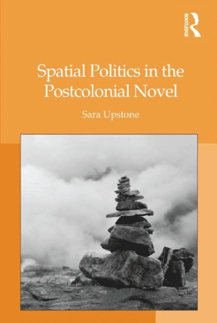 Sara Upstone - Spatial Politics in the Postcolonial Novel, E-bok