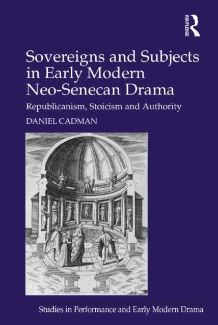 Daniel Cadman - Sovereigns and Subjects in Early Modern Neo-Senecan Drama, E-bok
