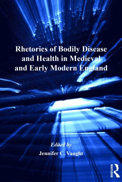 Jennifer C. Vaught - Rhetorics of Bodily Disease and Health in Medieval and Early Modern England, E-bok