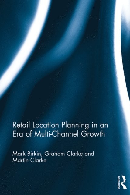 Martin Clarke, Graham Clarke, Mark Birkin - Retail Location Planning in an Era of Multi-Channel Growth, E-bok