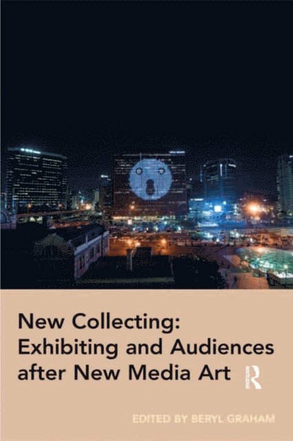 Beryl Graham - New Collecting: Exhibiting and Audiences after New Media Art, E-bok