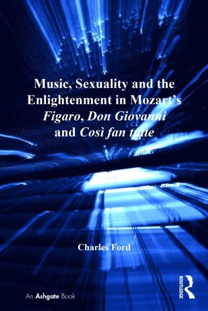 Charles Ford - Music, Sexuality and the Enlightenment in Mozart's Figaro, Don Giovanni and CosA  fan tutte, E-bok