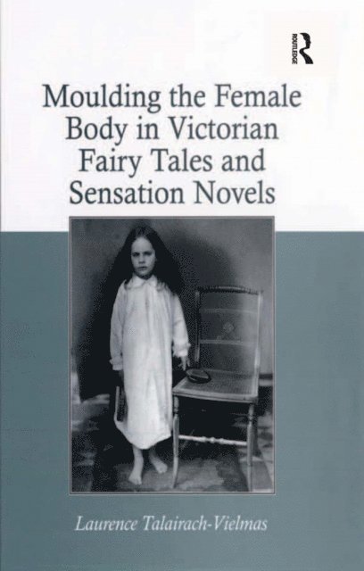 Laurence Talairach-Vielmas - Moulding the Female Body in Victorian Fairy Tales and Sensation Novels, E-bok