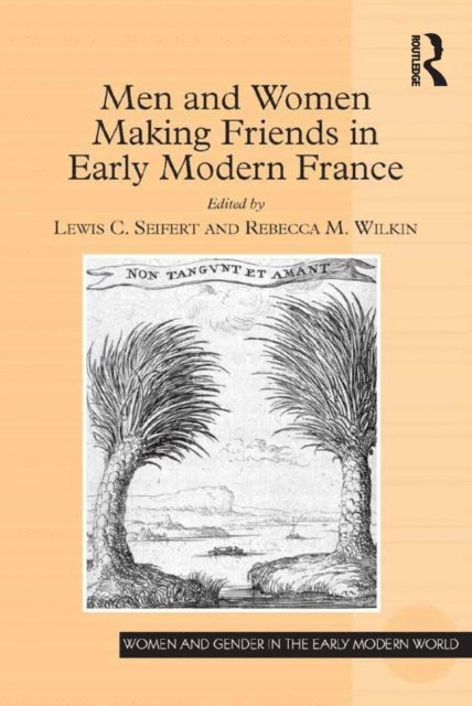 Rebecca M. Wilkin, Lewis C. Seifert - Men and Women Making Friends in Early Modern France, E-bok