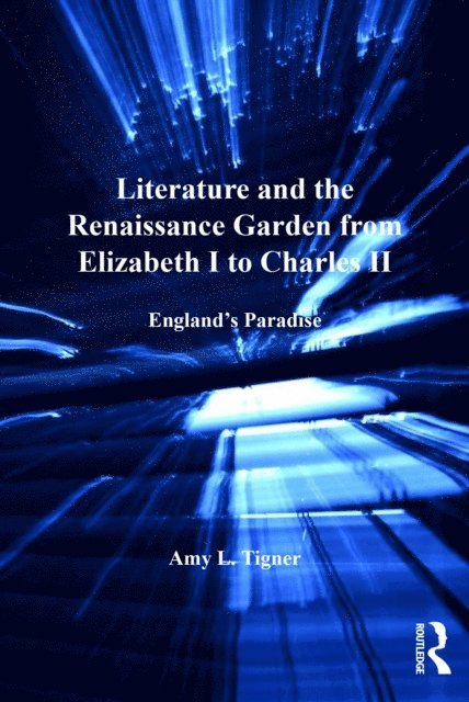 Amy L. Tigner - Literature and the Renaissance Garden from Elizabeth I to Charles II, E-bok