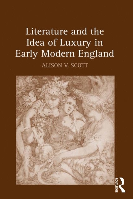 Alison V. Scott - Literature and the Idea of Luxury in Early Modern England, E-bok