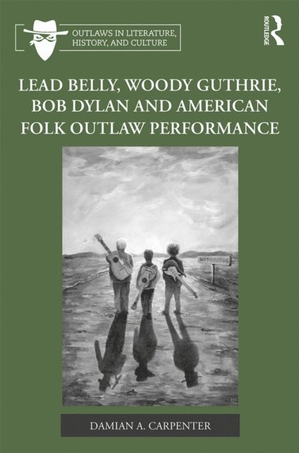 Damian A. Carpenter - Lead Belly, Woody Guthrie, Bob Dylan, and American Folk Outlaw Performance, E-bok