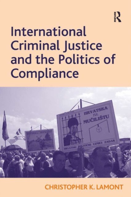 Christopher K. Lamont - International Criminal Justice and the Politics of Compliance, E-bok