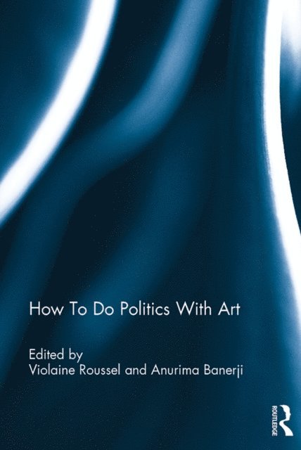 Anurima Banerji, Violaine Roussel - How To Do Politics With Art, E-bok