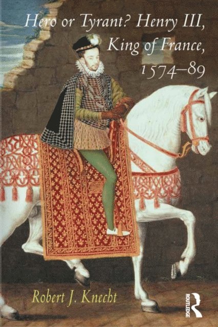 Robert J. Knecht - Hero or Tyrant? Henry III, King of France, 1574-89, E-bok