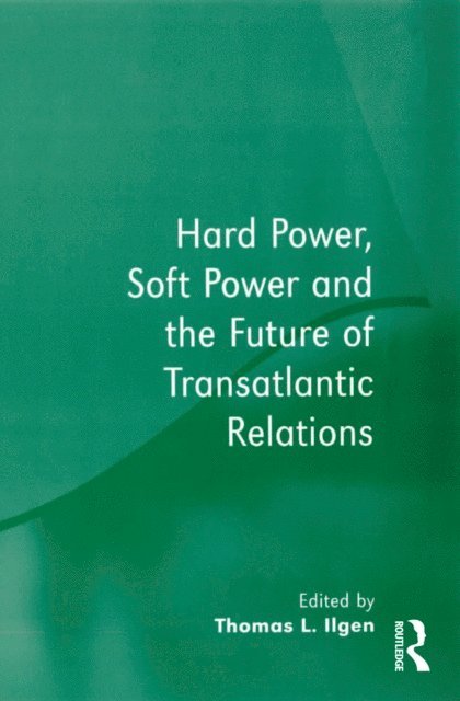 Thomas L. Ilgen - Hard Power, Soft Power and the Future of Transatlantic Relations, E-bok