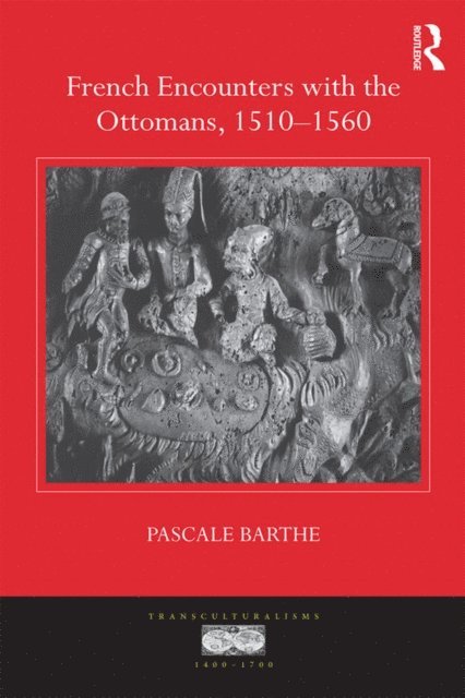 Pascale Barthe - French Encounters with the Ottomans, 1510-1560, E-bok
