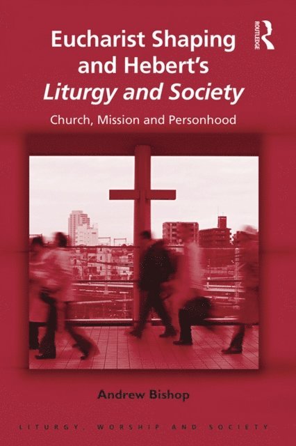 Andrew Bishop - Eucharist Shaping and Hebert's Liturgy and Society, E-bok