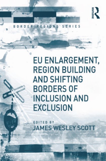 James Wesley Scott - EU Enlargement, Region Building and Shifting Borders of Inclusion and Exclusion, E-bok