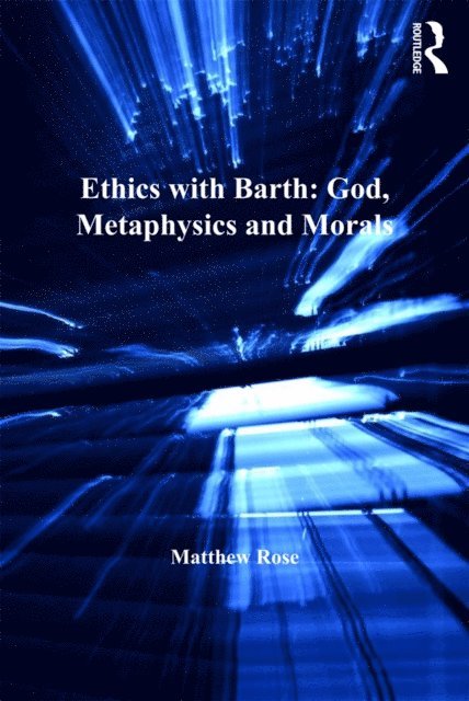 Matthew Rose - Ethics with Barth: God, Metaphysics and Morals, E-bok