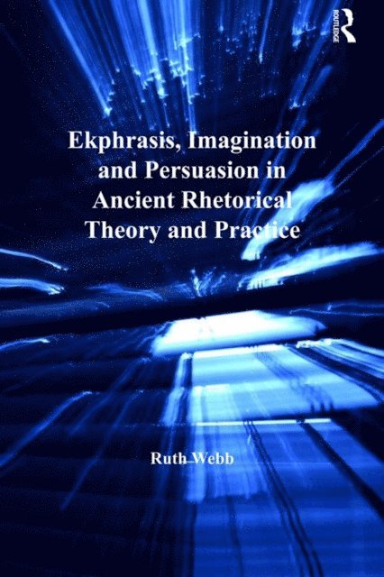 Ruth Webb - Ekphrasis, Imagination and Persuasion in Ancient Rhetorical Theory and Practice, E-bok