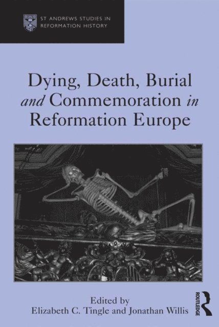Jonathan Willis, Elizabeth C. Tingle - Dying, Death, Burial and Commemoration in Reformation Europe, E-bok