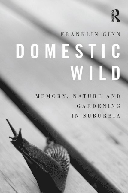 Franklin Ginn - Domestic Wild: Memory, Nature and Gardening in Suburbia, E-bok