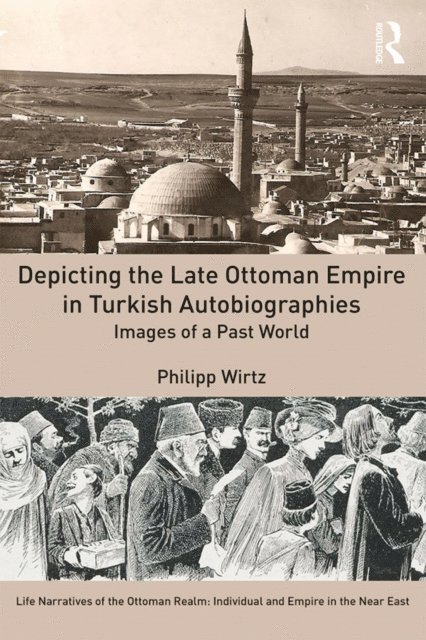 Philipp Wirtz - Depicting the Late Ottoman Empire in Turkish Autobiographies, E-bok
