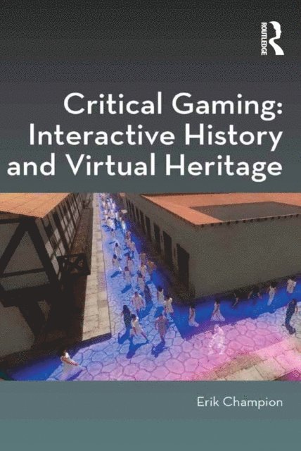 Erik Champion - Critical Gaming: Interactive History and Virtual Heritage, E-bok