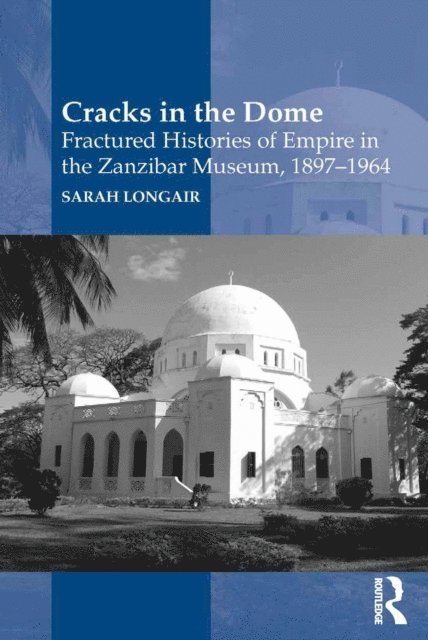 Sarah Longair - Cracks in the Dome: Fractured Histories of Empire in the Zanzibar Museum, 1897-1964, E-bok