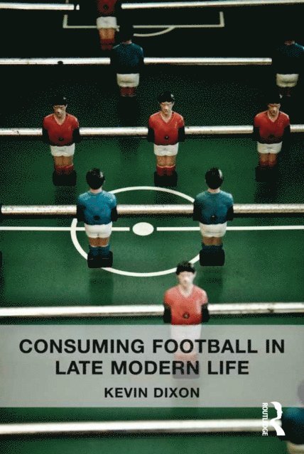 Kevin Dixon - Consuming Football in Late Modern Life, E-bok