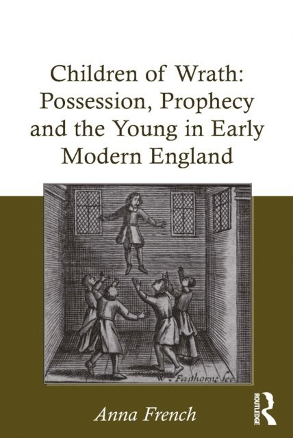 Anna French - Children of Wrath: Possession, Prophecy and the Young in Early Modern England, E-bok
