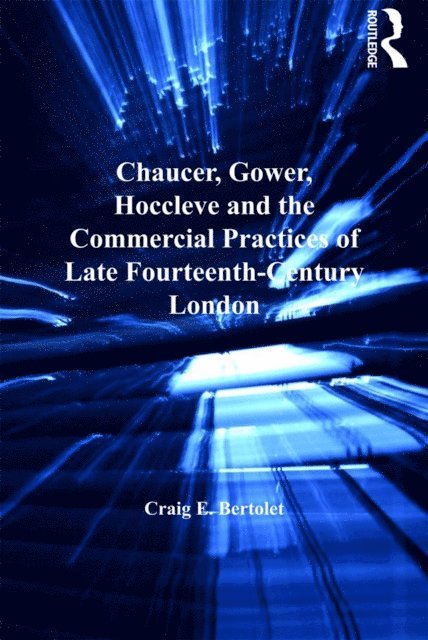 Craig E. Bertolet - Chaucer, Gower, Hoccleve and the Commercial Practices of Late Fourteenth-Century London, E-bok