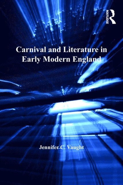 Jennifer C. Vaught - Carnival and Literature in Early Modern England, E-bok