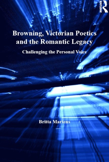 Britta Martens - Browning, Victorian Poetics and the Romantic Legacy, E-bok