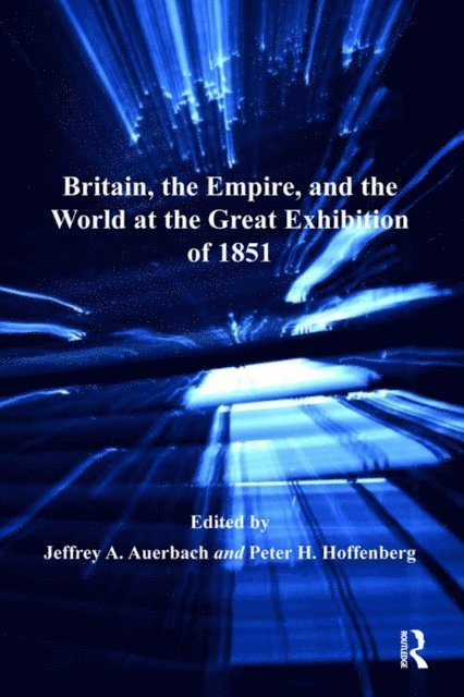 Jeffrey A. Auerbach, Peter H. Hoffenberg - Britain, the Empire, and the World at the Great Exhibition of 1851, E-bok