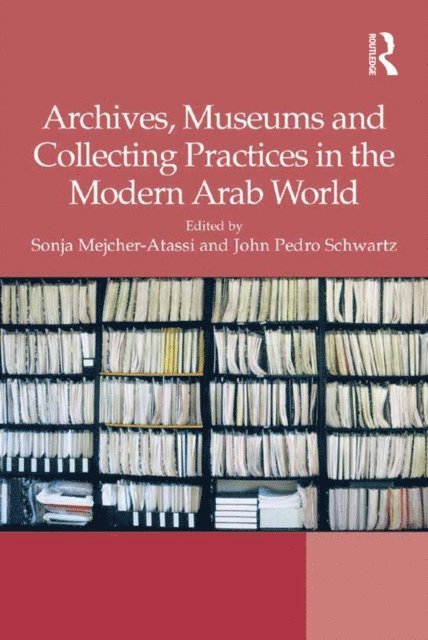 John Pedro Schwartz, Sonja Mejcher-Atassi - Archives, Museums and Collecting Practices in the Modern Arab World, E-bok