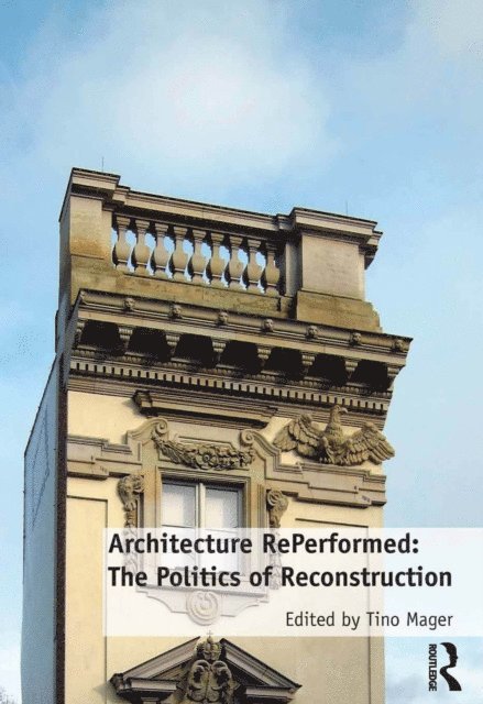 Tino Mager - Architecture RePerformed: The Politics of Reconstruction, E-bok